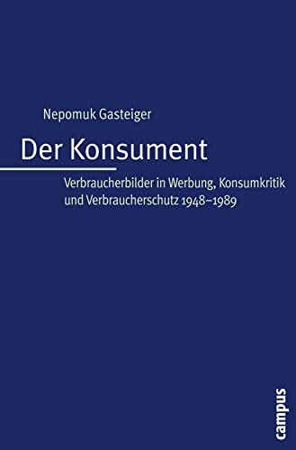 Der Konsument: Verbraucherbilder in Werbung, Konsumkritik und Verbraucherschutz 1945-1989 von Campus Verlag